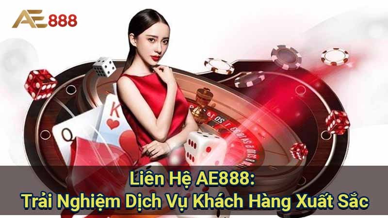 lien-he-ae888:-trai-nghiem-dich-vu-khach-hang-xuat-sac