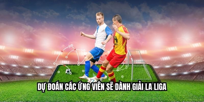 Dự đoán các ứng viên sẽ dành giải la liga